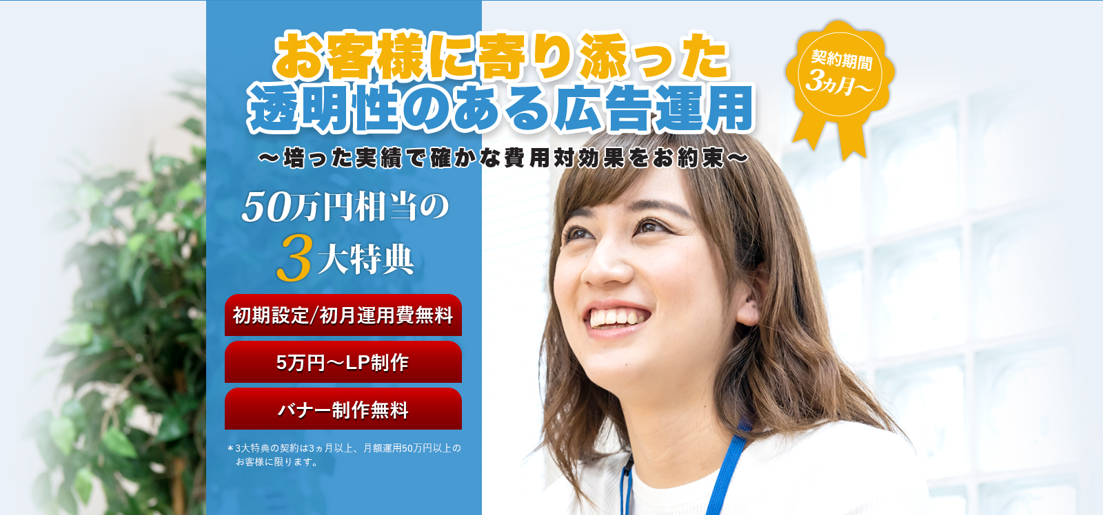 お客様に寄り添った 透明性のある広告運用  ～培った実績で確かな費用対効果をお約束～  契約期間1ヵ月～